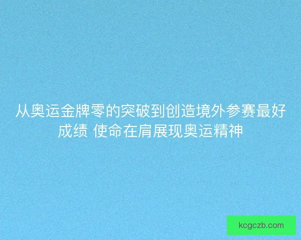 从奥运金牌零的突破到创造境外参赛最好成绩 使命在肩展现奥运精神