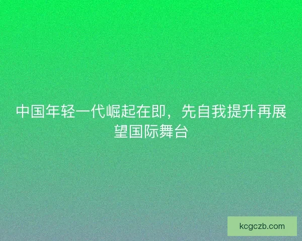 中国年轻一代崛起在即，先自我提升再展望国际舞台
